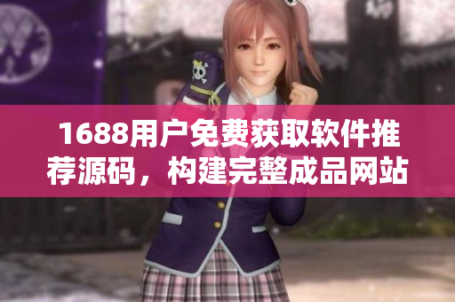 1688用户免费获取软件推荐源码，构建完整成品网站