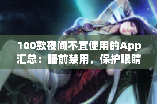 100款夜间不宜使用的App汇总：睡前禁用，保护眼睛健康