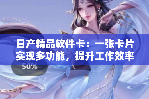 日产精品软件卡：一张卡片实现多功能，提升工作效率