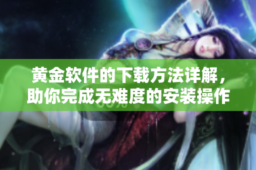 黄金软件的下载方法详解，助你完成无难度的安装操作