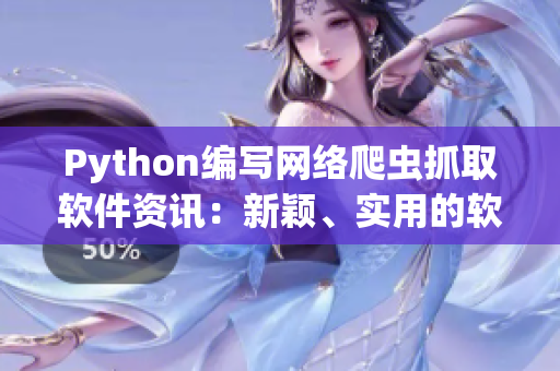 Python编写网络爬虫抓取软件资讯：新颖、实用的软件信息获取方法
