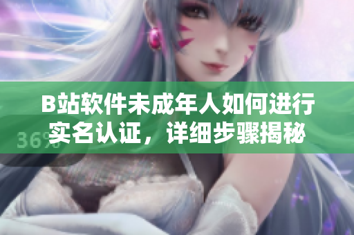 B站软件未成年人如何进行实名认证，详细步骤揭秘
