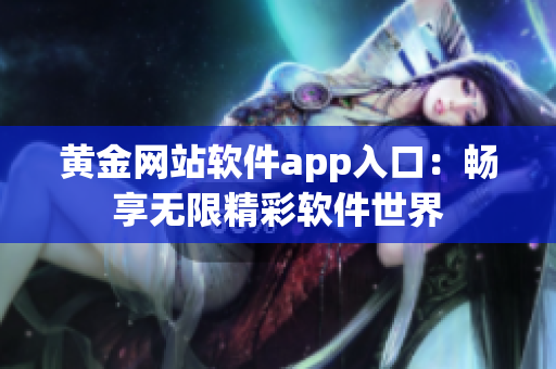黄金网站软件app入口：畅享无限精彩软件世界