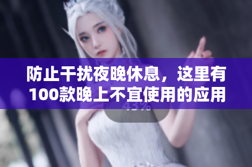 防止干扰夜晚休息，这里有100款晚上不宜使用的应用程序推荐