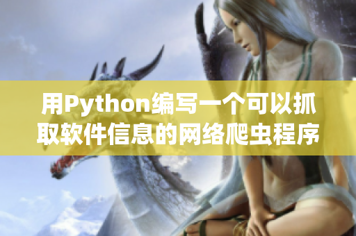 用Python编写一个可以抓取软件信息的网络爬虫程序