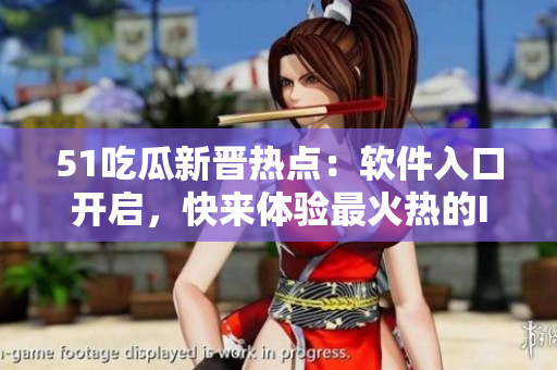 51吃瓜新晋热点：软件入口开启，快来体验最火热的IT新风潮