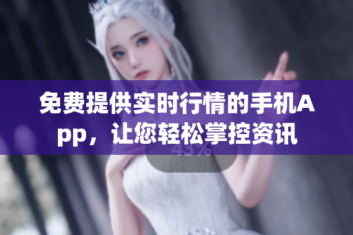 免费提供实时行情的手机App，让您轻松掌控资讯