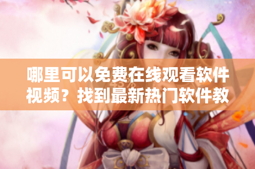 哪里可以免费在线观看软件视频？找到最新热门软件教程！