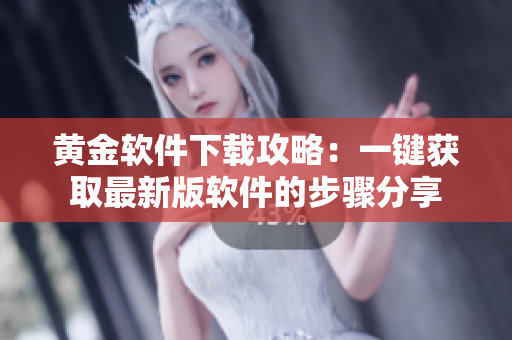 黄金软件下载攻略：一键获取最新版软件的步骤分享