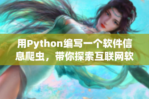 用Python编写一个软件信息爬虫，带你探索互联网软件宝库
