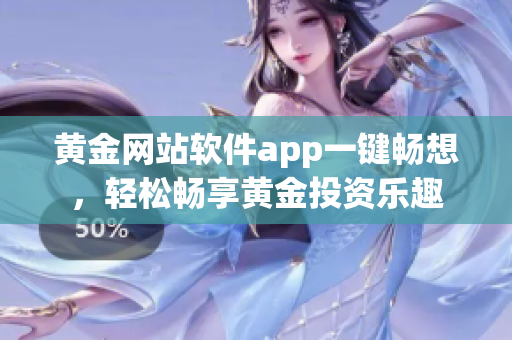 黄金网站软件app一键畅想，轻松畅享黄金投资乐趣