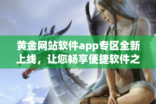 黄金网站软件app专区全新上线，让您畅享便捷软件之旅