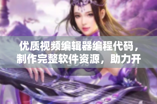 优质视频编辑器编程代码，制作完整软件资源，助力开发者创作专业影音应用