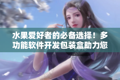 水果爱好者的必备选择！多功能软件开发包装盒助力您轻松打造个性化应用