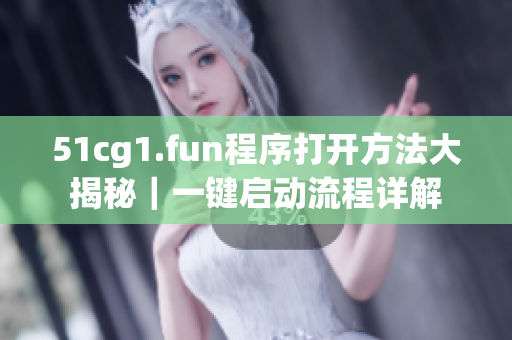 51cg1.fun程序打开方法大揭秘｜一键启动流程详解