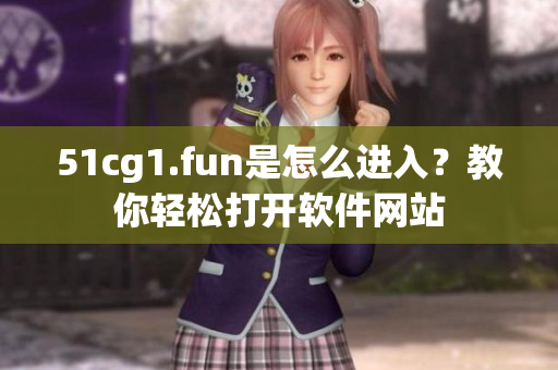 51cg1.fun是怎么进入？教你轻松打开软件网站