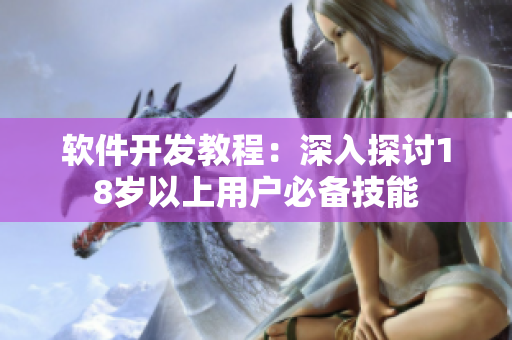 软件开发教程：深入探讨18岁以上用户必备技能