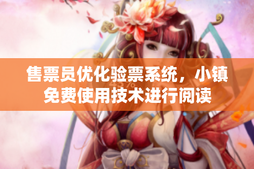 售票员优化验票系统，小镇免费使用技术进行阅读