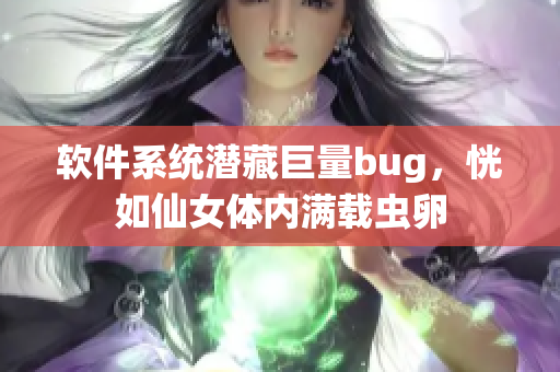 软件系统潜藏巨量bug，恍如仙女体内满载虫卵
