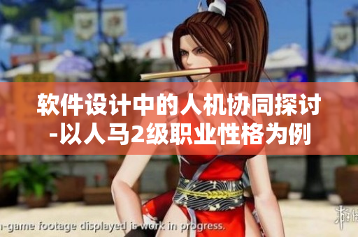 软件设计中的人机协同探讨-以人马2级职业性格为例
