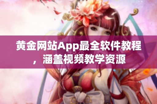黄金网站App最全软件教程，涵盖视频教学资源