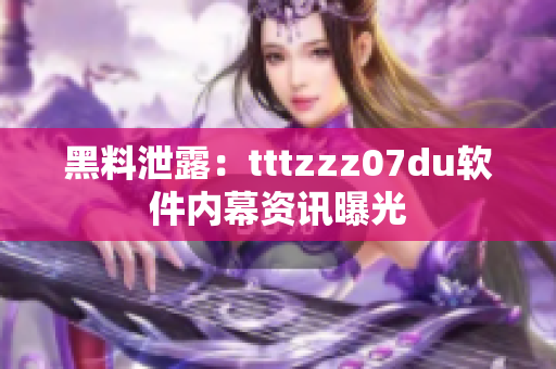 黑料泄露：tttzzz07du软件内幕资讯曝光