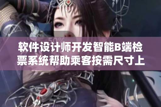 软件设计师开发智能B端检票系统帮助乘客按需尺寸上车