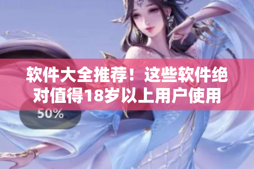 软件大全推荐！这些软件绝对值得18岁以上用户使用