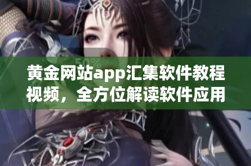 黄金网站app汇集软件教程视频，全方位解读软件应用精髓