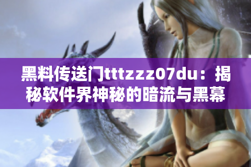 黑料传送门tttzzz07du：揭秘软件界神秘的暗流与黑幕