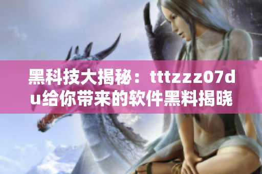 黑科技大揭秘：tttzzz07du给你带来的软件黑料揭晓