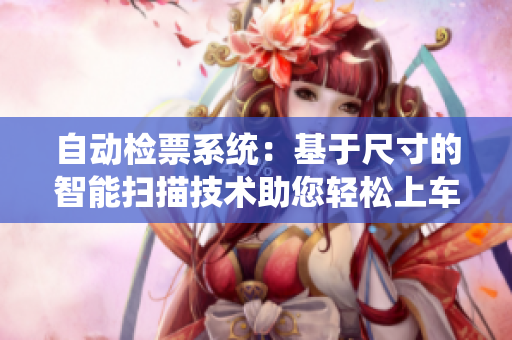 自动检票系统：基于尺寸的智能扫描技术助您轻松上车