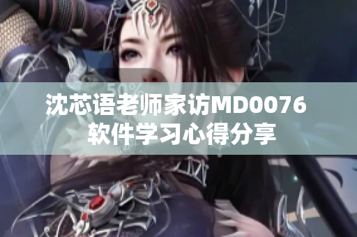 沈芯语老师家访MD0076  软件学习心得分享