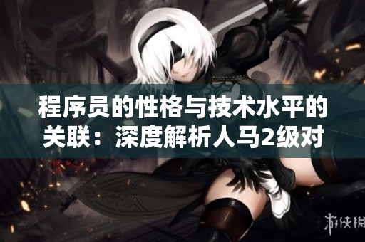 程序员的性格与技术水平的关联：深度解析人马2级对软件开发者的影响