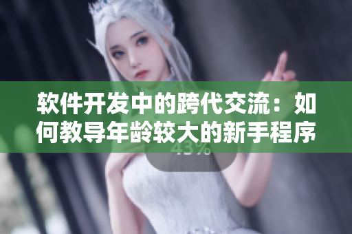 软件开发中的跨代交流：如何教导年龄较大的新手程序员