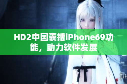 HD2中国囊括iPhone69功能，助力软件发展