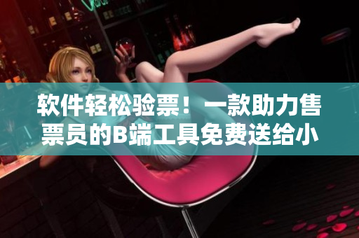 软件轻松验票！一款助力售票员的B端工具免费送给小镇用户