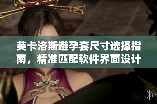 芙卡洛斯避孕套尺寸选择指南，精准匹配软件界面设计需求