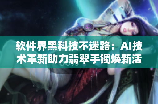 软件界黑科技不迷路：AI技术革新助力翡翠手镯焕新活力