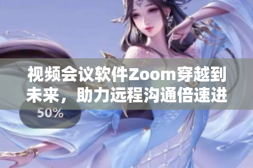 视频会议软件Zoom穿越到未来，助力远程沟通倍速进化