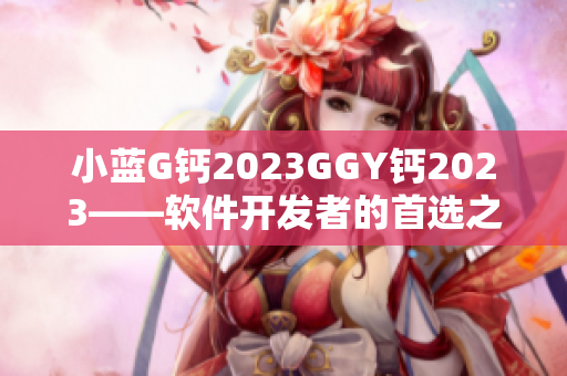 小蓝G钙2023GGY钙2023——软件开发者的首选之选