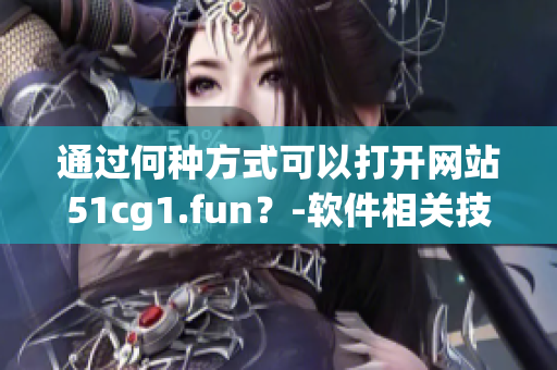 通过何种方式可以打开网站51cg1.fun？-软件相关技巧分享