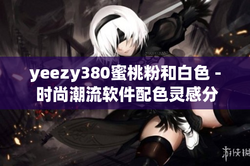 yeezy380蜜桃粉和白色 - 时尚潮流软件配色灵感分享