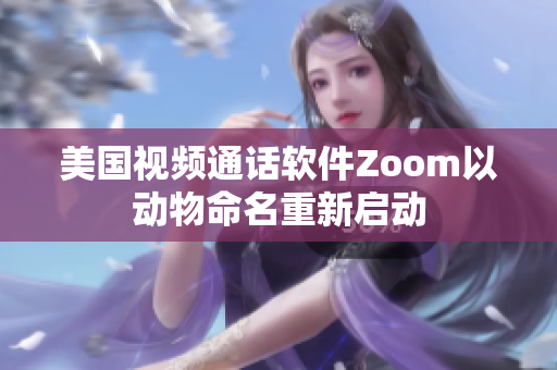美国视频通话软件Zoom以动物命名重新启动