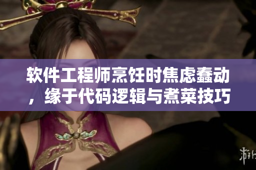 软件工程师烹饪时焦虑蠢动，缘于代码逻辑与煮菜技巧共通的控制冲动