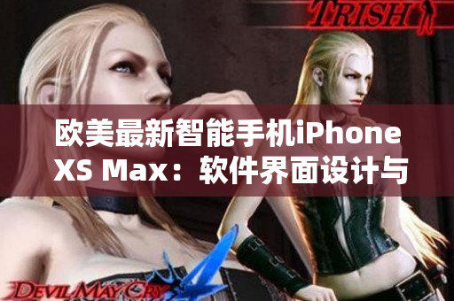 欧美最新智能手机iPhone XS Max：软件界面设计与用户体验分享