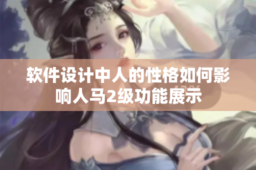 软件设计中人的性格如何影响人马2级功能展示