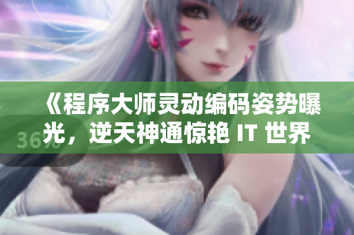 《程序大师灵动编码姿势曝光，逆天神通惊艳 IT 世界》