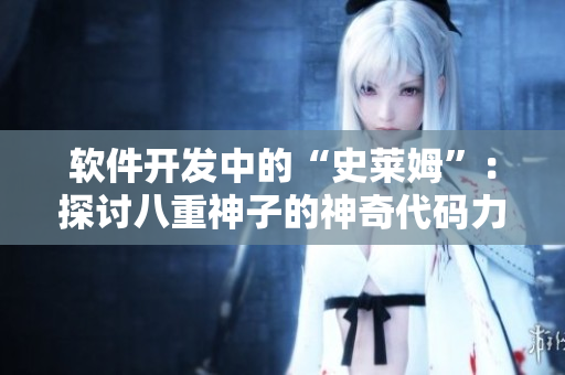 软件开发中的“史莱姆”：探讨八重神子的神奇代码力