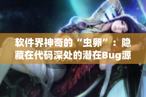 软件界神奇的“虫卵”：隐藏在代码深处的潜在Bug源泉